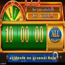 acidente no arsenal hoje